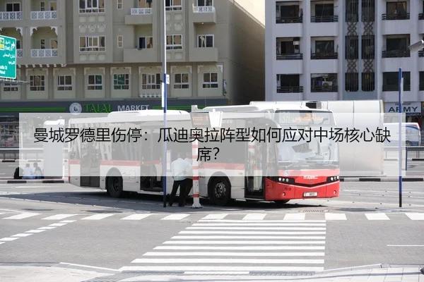 曼城罗德里伤停：瓜迪奥拉阵型如何应对中场核心缺席？