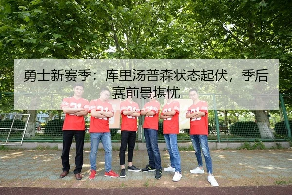 勇士新赛季：库里汤普森状态起伏，季后赛前景堪忧