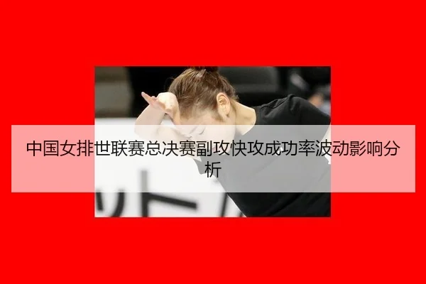 中国女排世联赛总决赛副攻快攻成功率波动影响分析