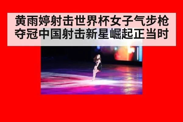 黄雨婷射击世界杯女子气步枪夺冠中国射击新星崛起正当时