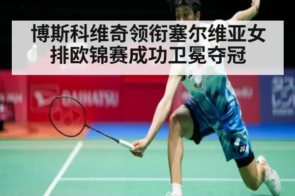 博斯科维奇领衔塞尔维亚女排欧锦赛成功卫冕夺冠