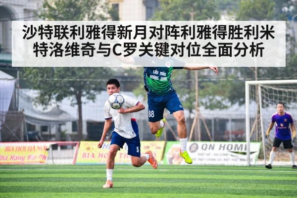 沙特联利雅得新月对阵利雅得胜利米特洛维奇与C罗关键对位全面分析